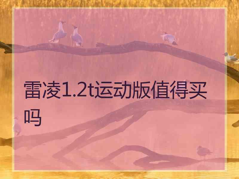 雷凌1.2t运动版值得买吗 雷凌1.2t运动版值得买吗
