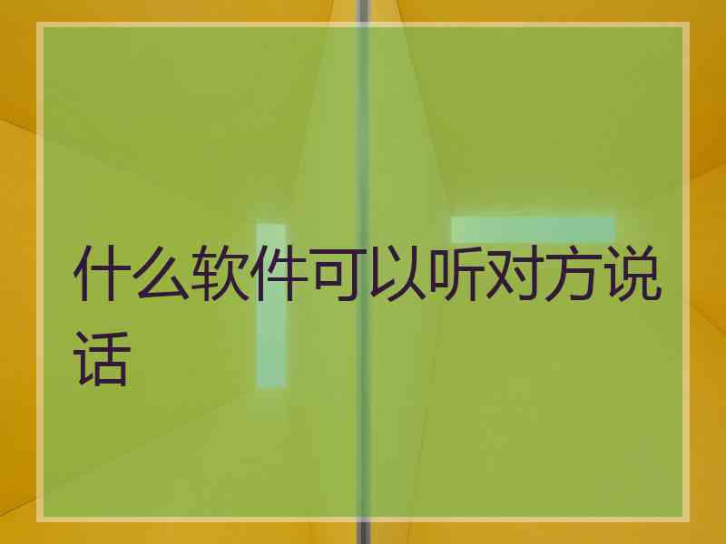 什么软件可以听对方说话