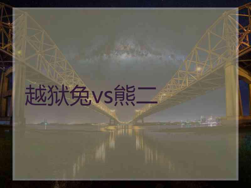 越狱兔vs熊二