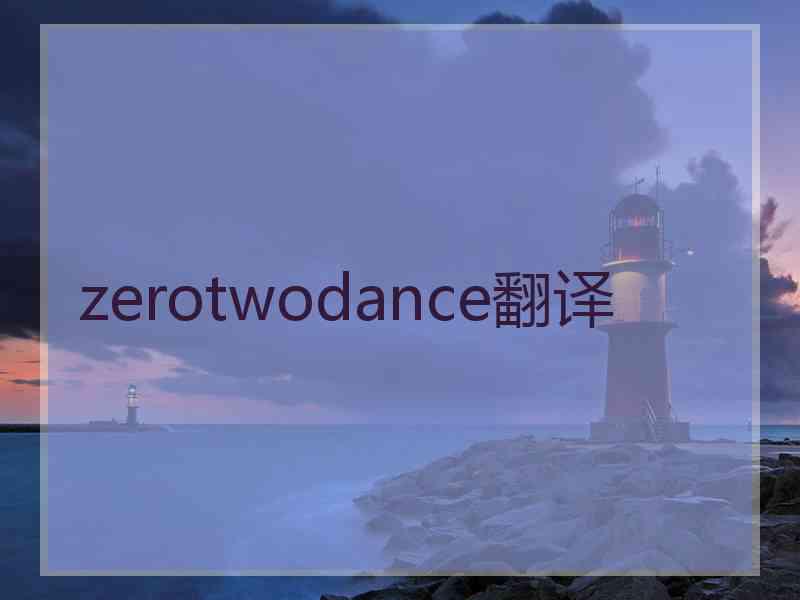 zerotwodance翻译 zerotwodance翻译