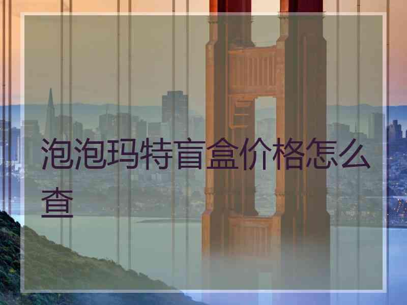 泡泡玛特盲盒价格怎么查 泡泡玛特盲盒价格怎么查