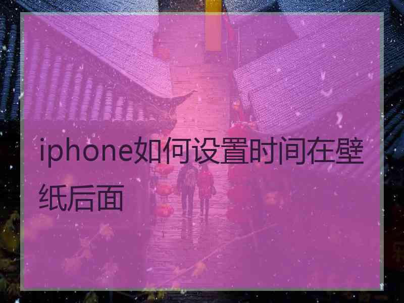 iphone如何设置时间在壁纸后面 iphone如何设置时间在壁纸后面
