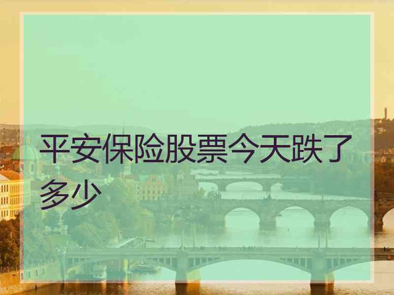 平安保险股票今天跌了多少