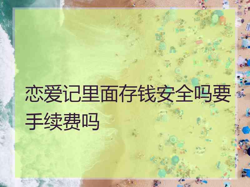 恋爱记里面存钱安全吗要手续费吗