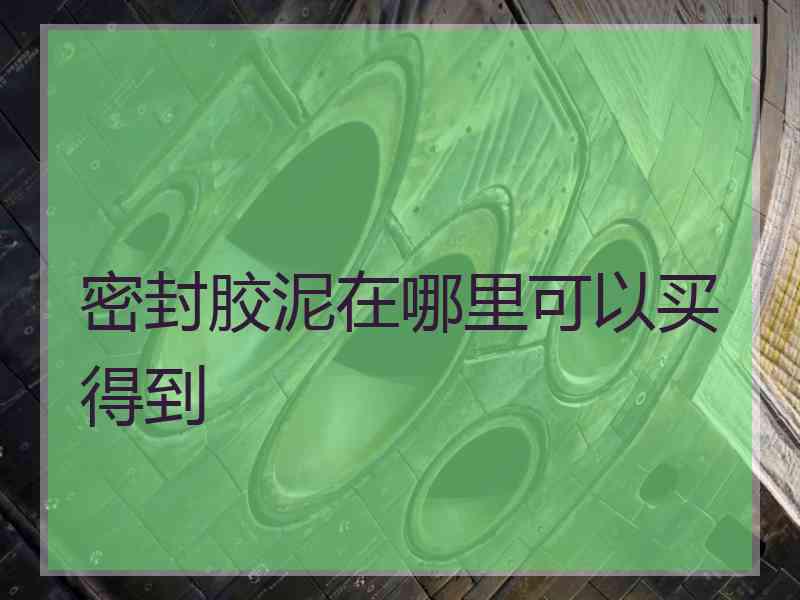 密封胶泥在哪里可以买得到