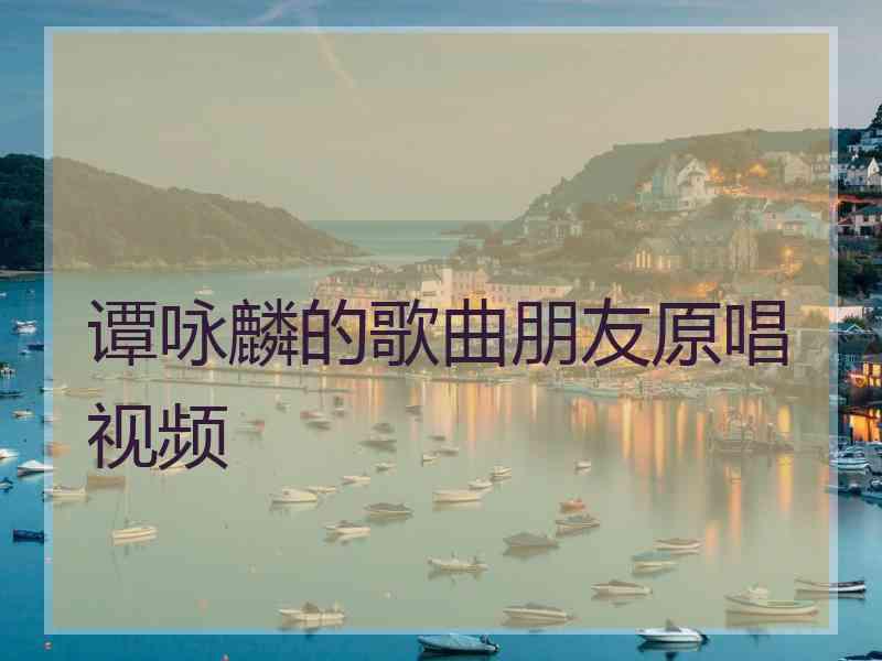 谭咏麟的歌曲朋友原唱视频