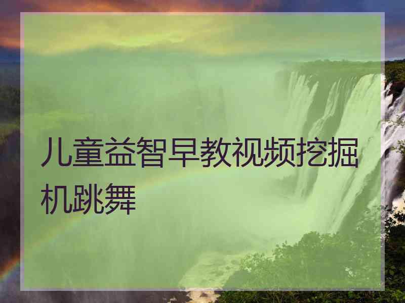 儿童益智早教视频挖掘机跳舞