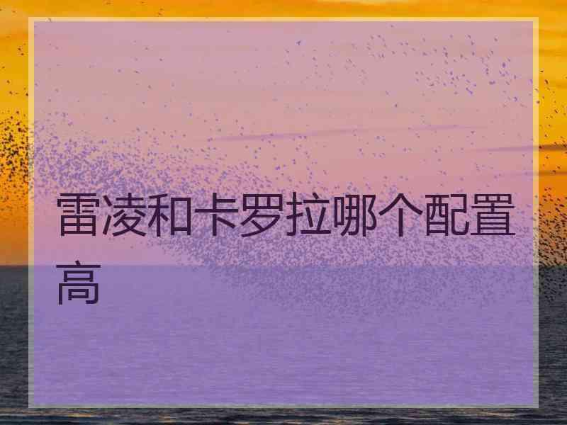 雷凌和卡罗拉哪个配置高