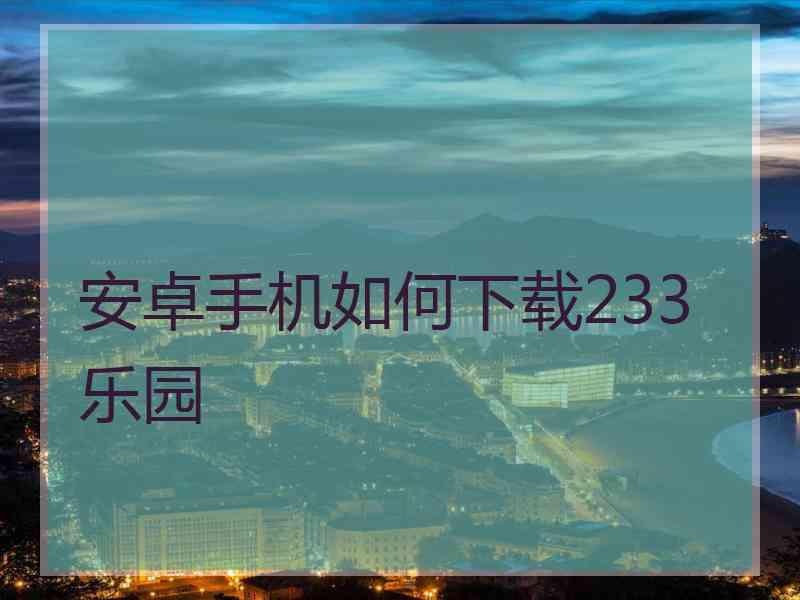 安卓手机如何下载233乐园