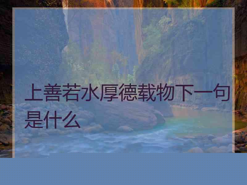上善若水厚德载物下一句是什么