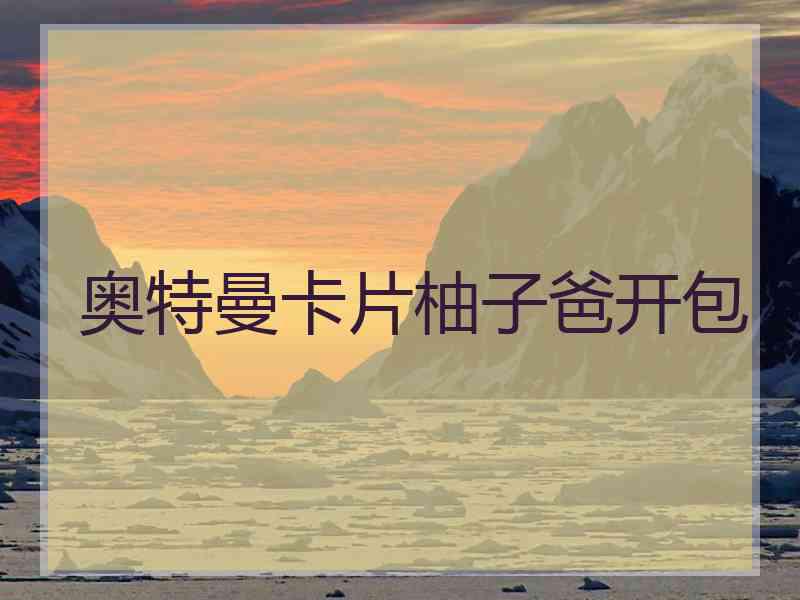 奥特曼卡片柚子爸开包