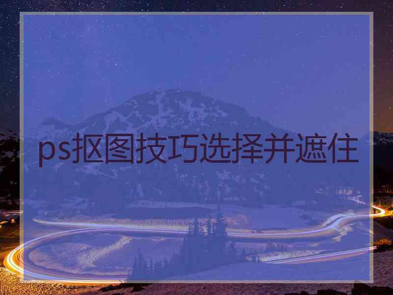 ps抠图技巧选择并遮住