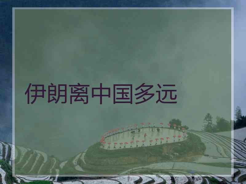伊朗离中国多远