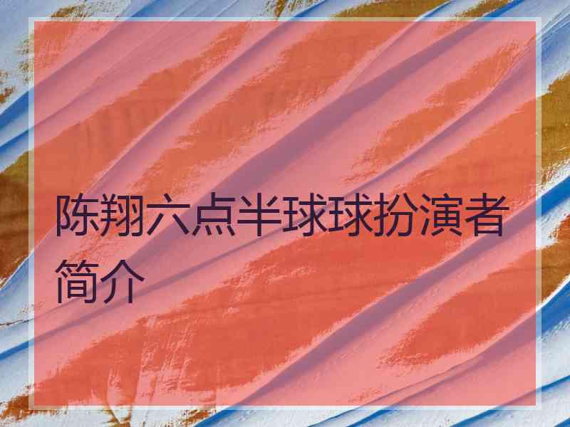 陈翔六点半球球扮演者简介