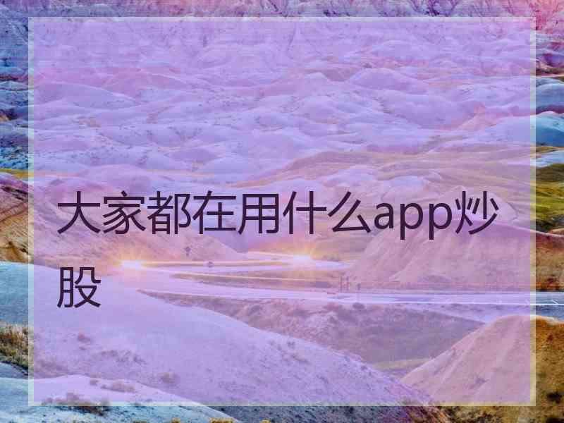 大家都在用什么app炒股