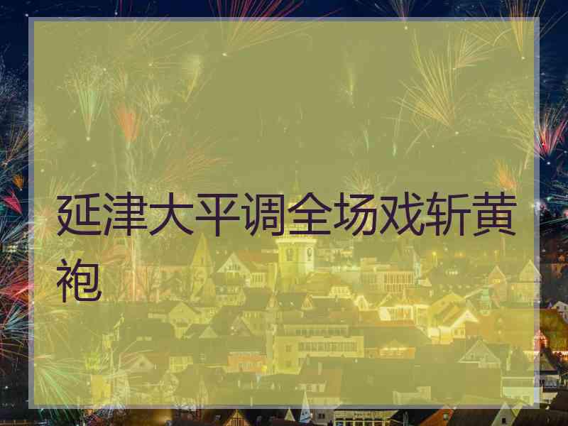 延津大平调全场戏斩黄袍
