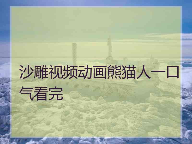 沙雕视频动画熊猫人一口气看完