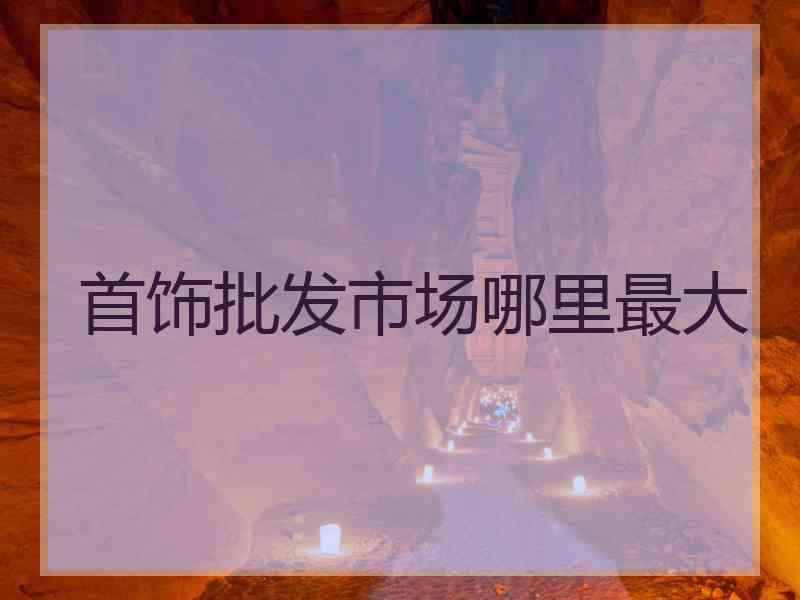 首饰批发市场哪里最大