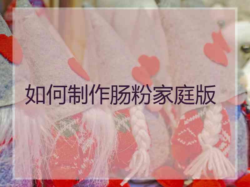 如何制作肠粉家庭版 如何制作肠粉家庭版