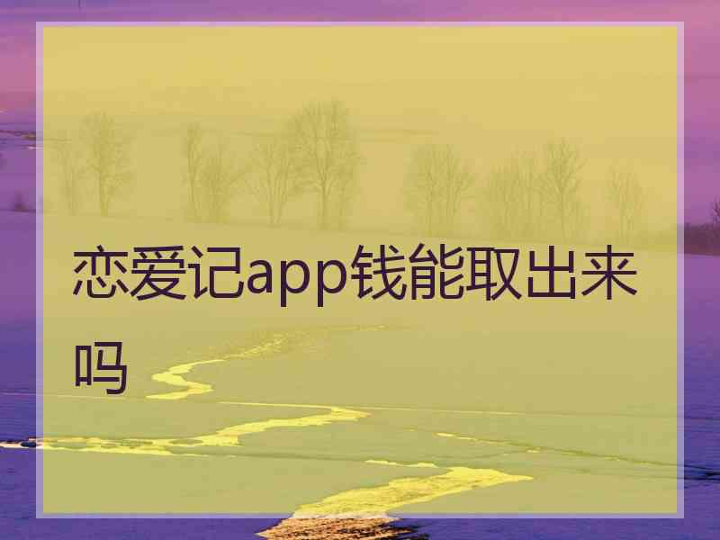 恋爱记app钱能取出来吗 恋爱记app钱能取出来吗