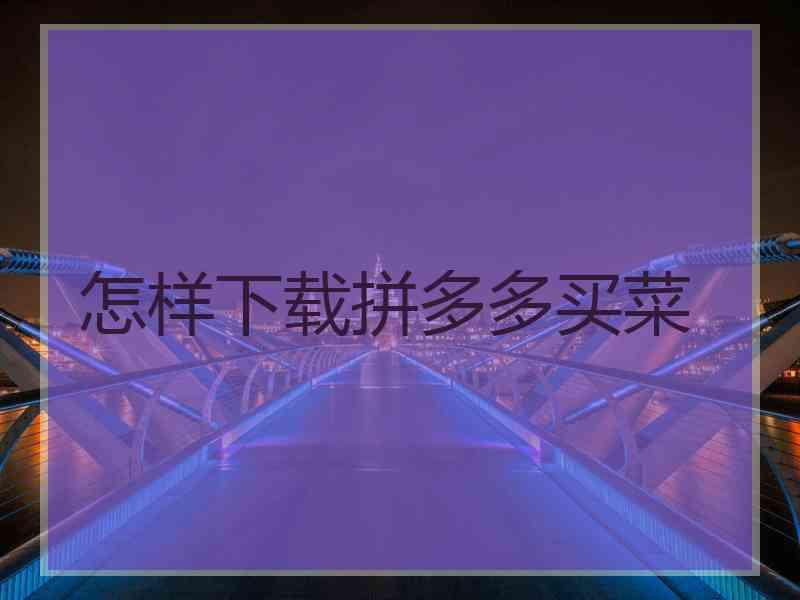 怎样下载拼多多买菜