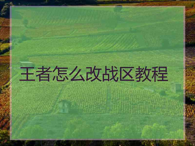 王者怎么改战区教程