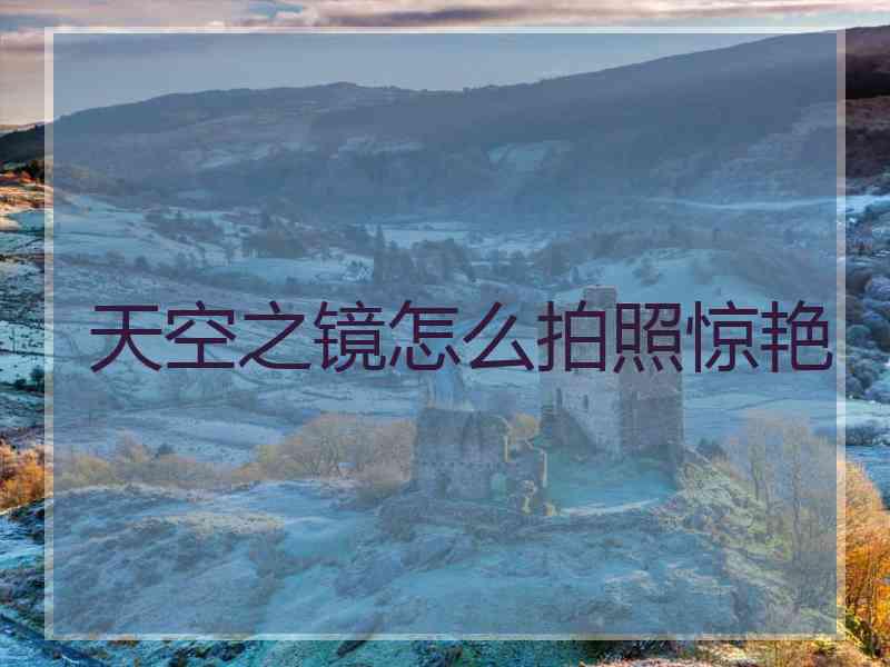 天空之镜怎么拍照惊艳