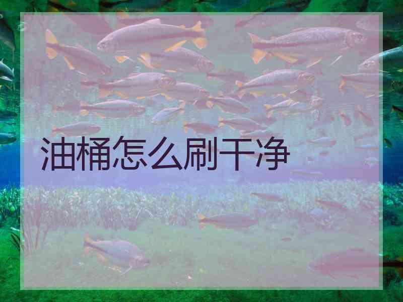 油桶怎么刷干净