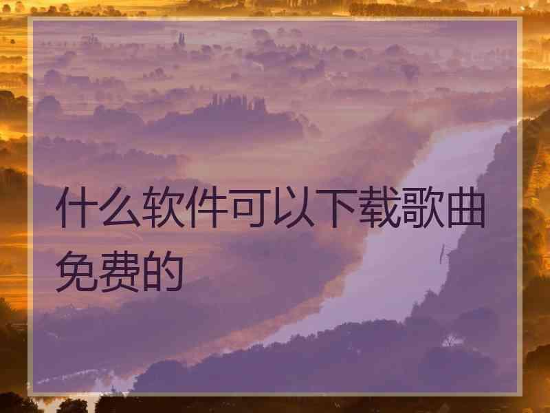 什么软件可以下载歌曲免费的