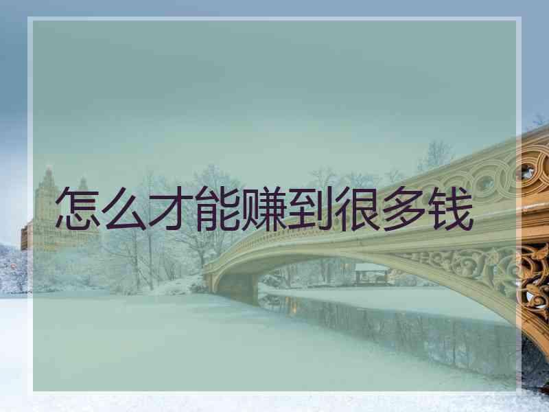 怎么才能赚到很多钱