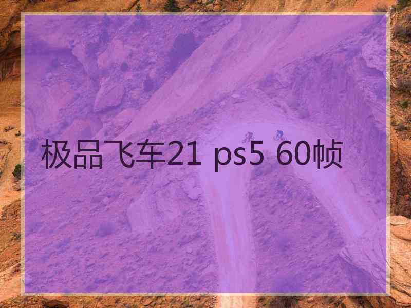极品飞车21 ps5 60帧
