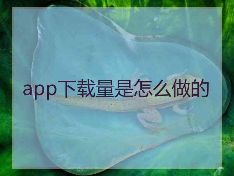 app下载量是怎么做的