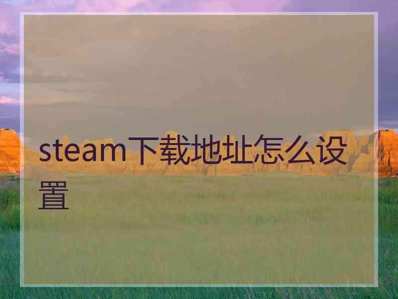 steam下载地址怎么设置