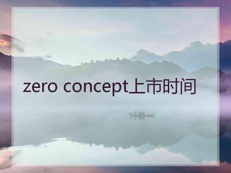 zero concept上市时间