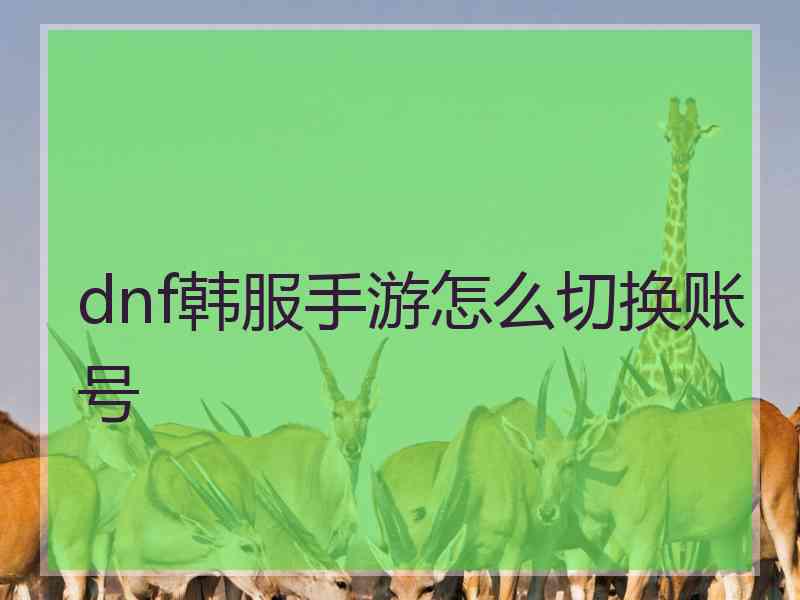 dnf韩服手游怎么切换账号