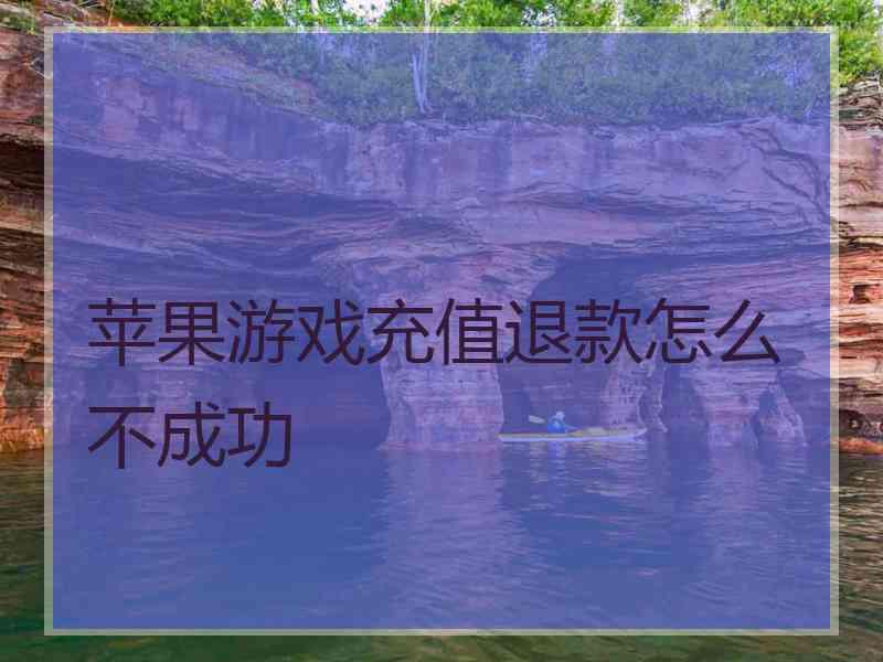 苹果游戏充值退款怎么不成功 苹果游戏充值退款怎么不成功