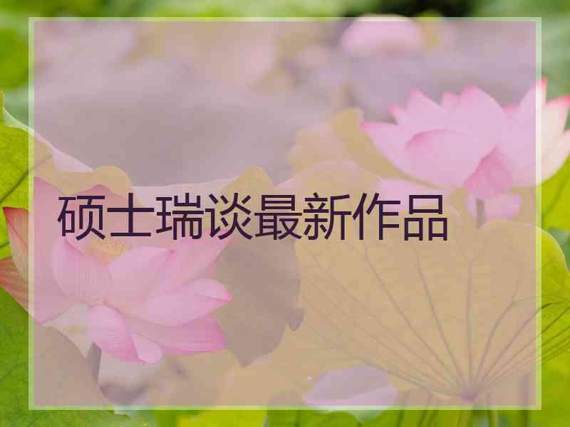 硕士瑞谈最新作品
