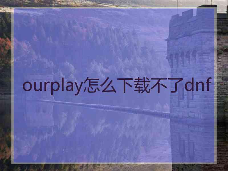 ourplay怎么下载不了dnf