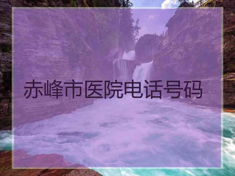 赤峰市医院电话号码