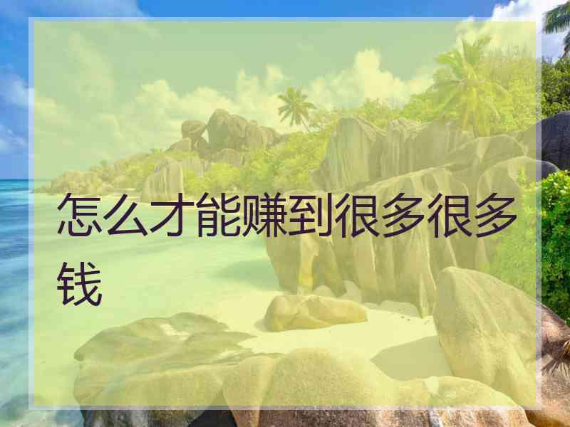 怎么才能赚到很多很多钱