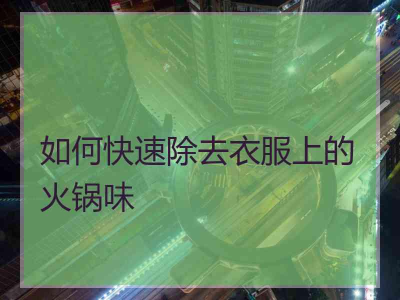 如何快速除去衣服上的火锅味