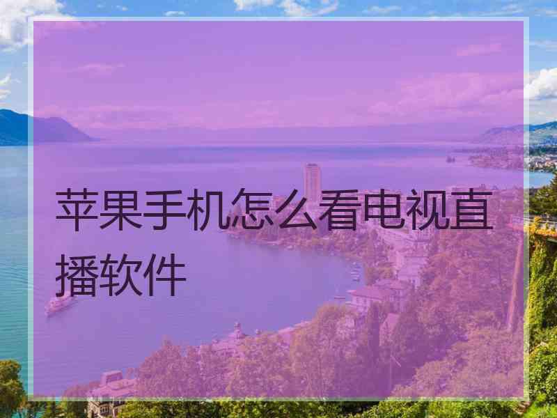苹果手机怎么看电视直播软件