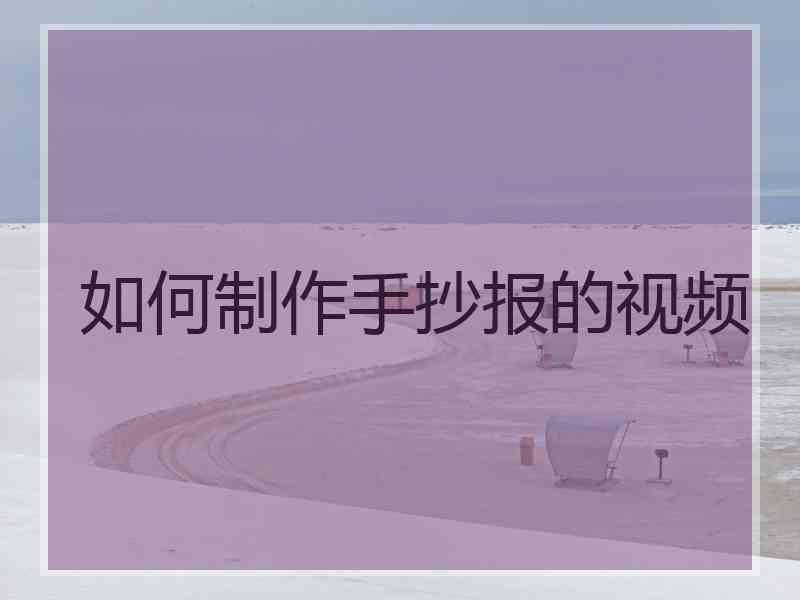 如何制作手抄报的视频 如何制作手抄报的视频