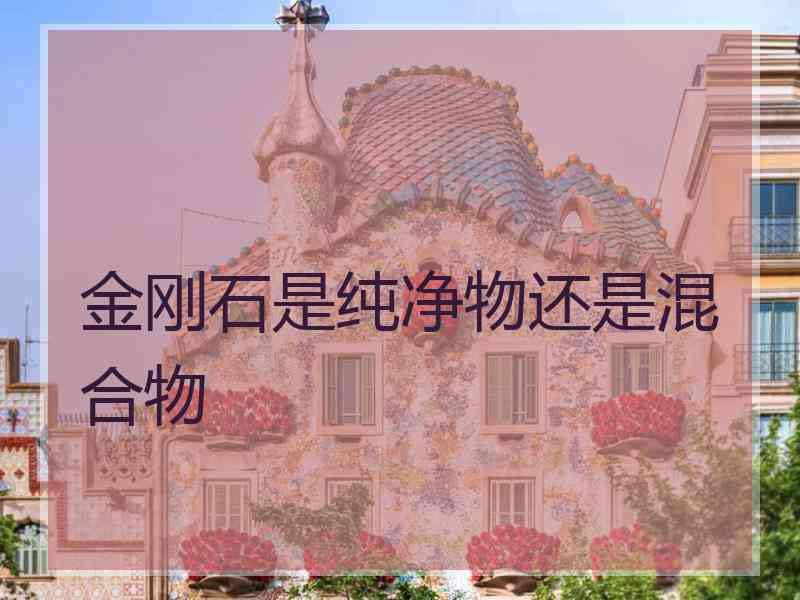 金刚石是纯净物还是混合物