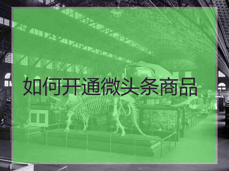 如何开通微头条商品