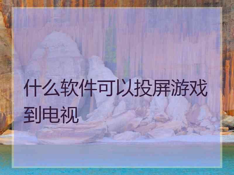 什么软件可以投屏游戏到电视
