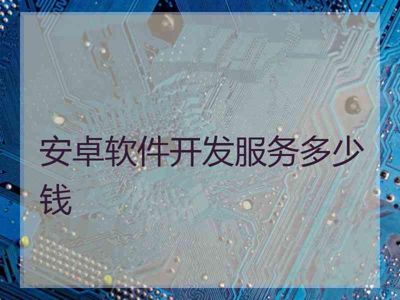 安卓软件开发服务多少钱