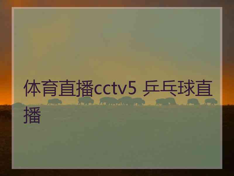 体育直播cctv5 乒乓球直播