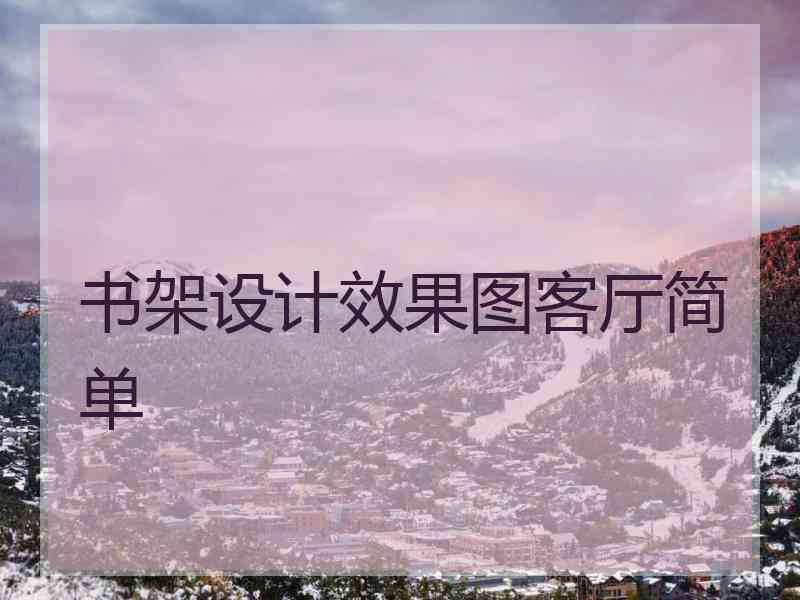 书架设计效果图客厅简单 书架设计效果图客厅简单