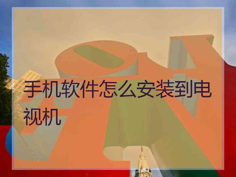 手机软件怎么安装到电视机 手机软件怎么安装到电视机